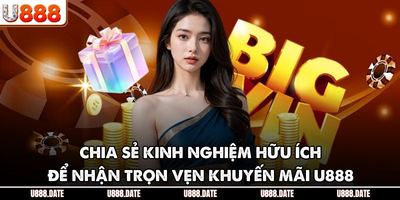 Chia sẻ kinh nghiệm hữu ích để nhận trọn vẹn khuyến mãi U888