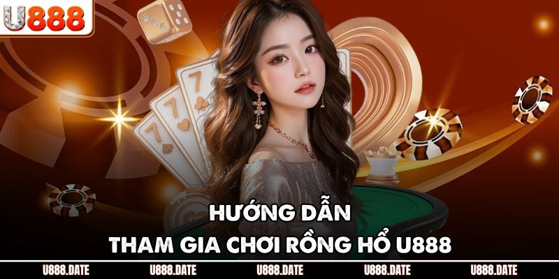 Rồng Hổ U888 - Đỉnh Cao Cá Cược, Kiếm Tiền Cực Nhanh Mỗi Ngày 3 Hướng dẫn tham gia chơi rồng hổ U888