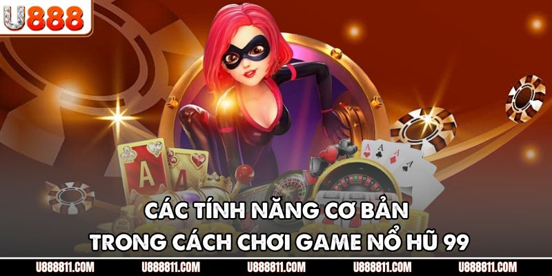 Cách Chơi Game Nổ Hũ 99 U888 - Hướng Dẫn Săn Jackpot 3 Các tính năng cơ bản trong cách chơi game nổ hũ 99