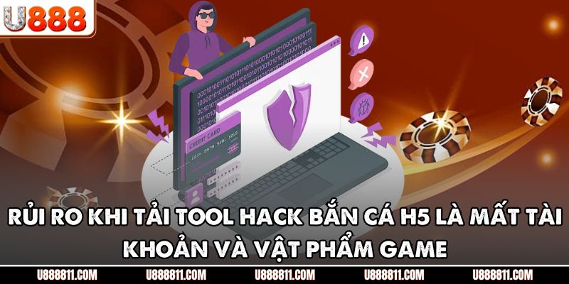 Tải Tool Hack Bắn Cá H5 U888 - Cảnh Báo Rủi Ro Tiềm Ẩn 4 Rủi ro khi tải tool hack bắn cá H5 là mất tài khoản và vật phẩm game